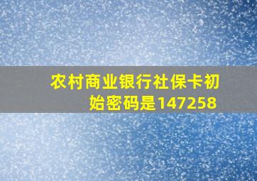 农村商业银行社保卡初始密码是147258