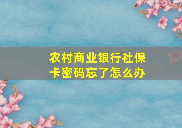 农村商业银行社保卡密码忘了怎么办