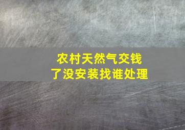 农村天然气交钱了没安装找谁处理