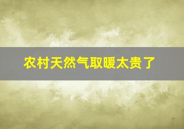 农村天然气取暖太贵了