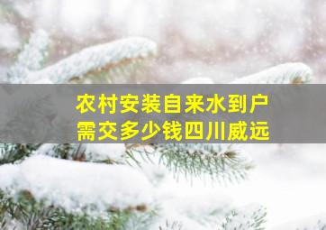 农村安装自来水到户需交多少钱四川威远