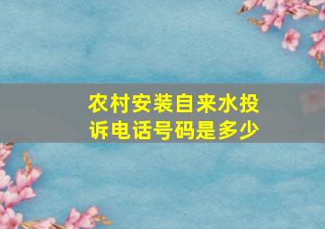 农村安装自来水投诉电话号码是多少