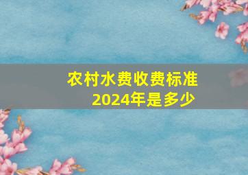 农村水费收费标准2024年是多少