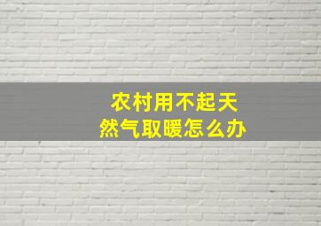 农村用不起天然气取暖怎么办