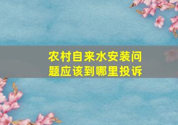 农村自来水安装问题应该到哪里投诉