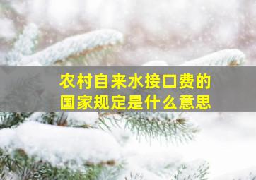 农村自来水接口费的国家规定是什么意思