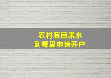 农村装自来水到哪里申请开户