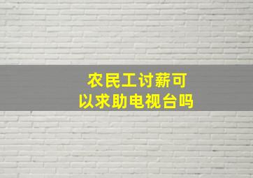 农民工讨薪可以求助电视台吗