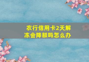 农行信用卡2天解冻会降额吗怎么办