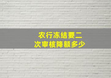 农行冻结要二次审核降额多少