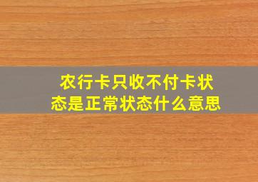 农行卡只收不付卡状态是正常状态什么意思