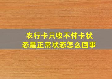 农行卡只收不付卡状态是正常状态怎么回事