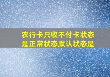 农行卡只收不付卡状态是正常状态默认状态是