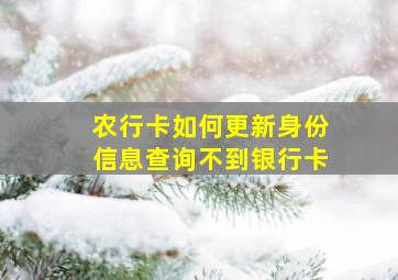 农行卡如何更新身份信息查询不到银行卡