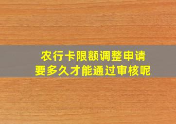 农行卡限额调整申请要多久才能通过审核呢