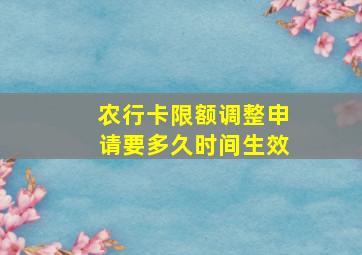 农行卡限额调整申请要多久时间生效