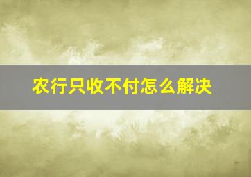 农行只收不付怎么解决