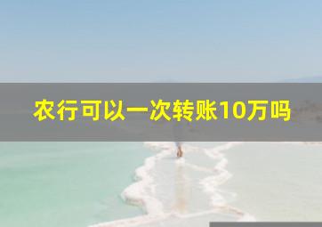 农行可以一次转账10万吗