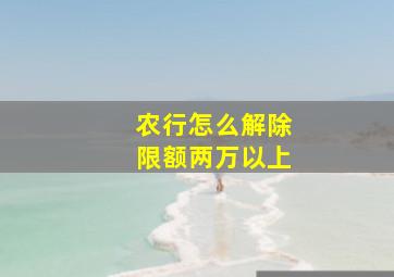 农行怎么解除限额两万以上