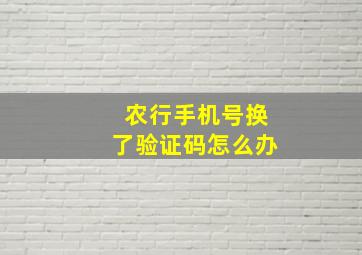 农行手机号换了验证码怎么办