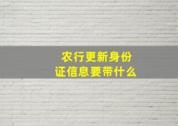 农行更新身份证信息要带什么