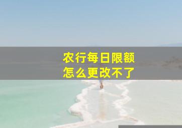 农行每日限额怎么更改不了