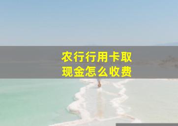 农行行用卡取现金怎么收费