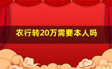 农行转20万需要本人吗