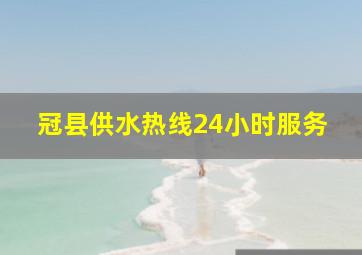 冠县供水热线24小时服务