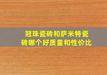 冠珠瓷砖和萨米特瓷砖哪个好质量和性价比