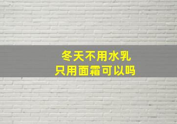 冬天不用水乳只用面霜可以吗