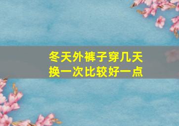 冬天外裤子穿几天换一次比较好一点