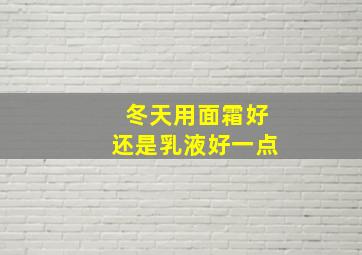 冬天用面霜好还是乳液好一点