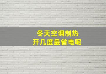 冬天空调制热开几度最省电呢