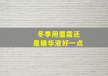 冬季用面霜还是精华液好一点