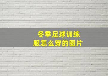 冬季足球训练服怎么穿的图片