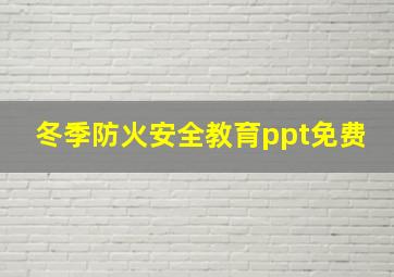 冬季防火安全教育ppt免费