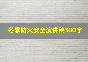 冬季防火安全演讲稿300字