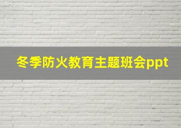 冬季防火教育主题班会ppt