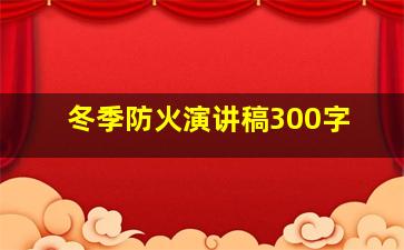 冬季防火演讲稿300字