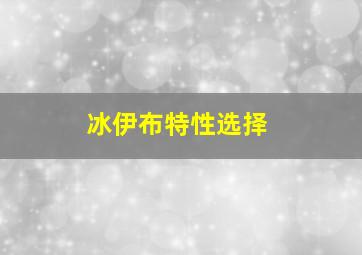 冰伊布特性选择