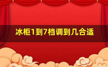 冰柜1到7档调到几合适