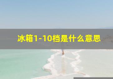 冰箱1-10档是什么意思