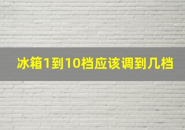 冰箱1到10档应该调到几档