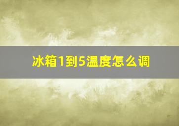 冰箱1到5温度怎么调