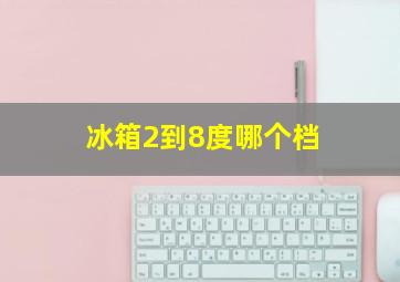 冰箱2到8度哪个档