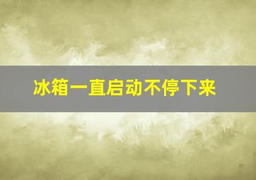 冰箱一直启动不停下来