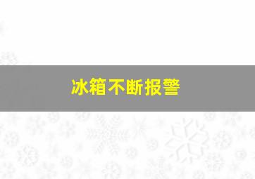 冰箱不断报警