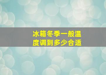 冰箱冬季一般温度调到多少合适