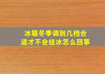 冰箱冬季调到几档合适才不会结冰怎么回事